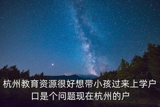 杭州教育資源很好想帶小孩過來上學戶口是個問題現(xiàn)在杭州的戶