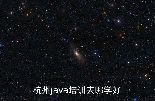 杭州java培訓去哪學好