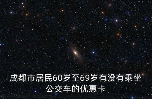 成都市居民60歲至69歲有沒有乘坐公交車的優惠卡