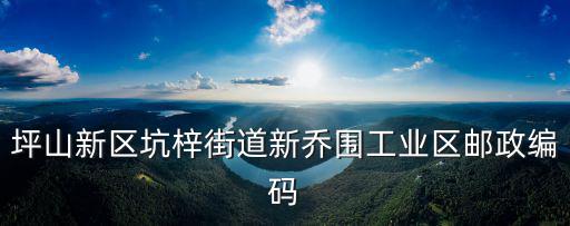 坪山新區(qū)坑梓街道新喬圍工業(yè)區(qū)郵政編碼