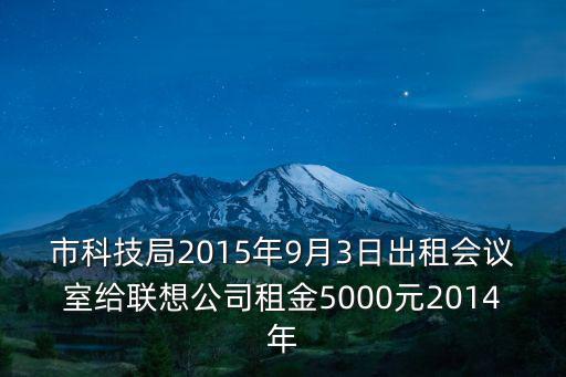 市科技局2015年9月3日出租會議室給聯想公司租金5000元2014年