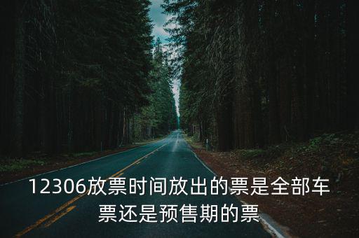 12306放票時(shí)間放出的票是全部車票還是預(yù)售期的票