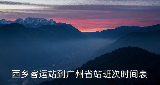 西鄉(xiāng)客運(yùn)站到廣州省站班次時(shí)間表