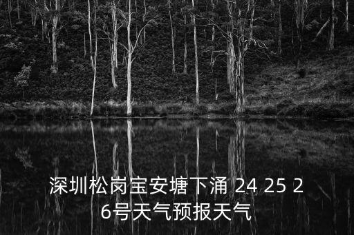 深圳松崗寶安塘下涌 24 25 26號天氣預報天氣