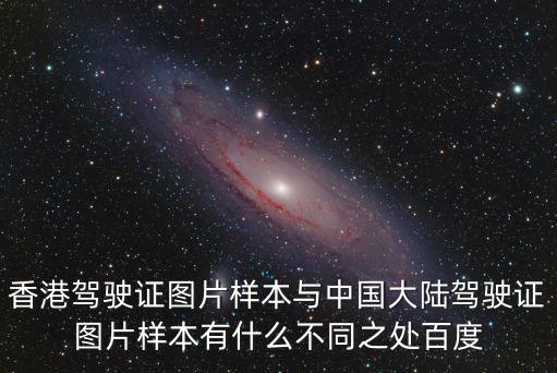 香港駕駛證圖片樣本與中國大陸駕駛證圖片樣本有什么不同之處百度