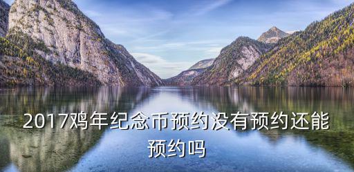 2017年雞年紀念幣預約，中國建設銀行2017雞年紀念幣第二批預約時間是什么時候