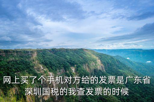 網(wǎng)上買了個手機對方給的發(fā)票是廣東省深圳國稅的我查發(fā)票的時候