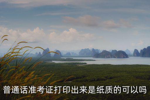 普通話準考證打印出來是紙質的可以嗎