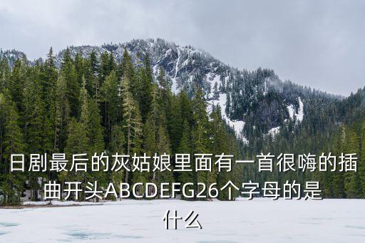 日劇最后的灰姑娘里面有一首很嗨的插曲開頭ABCDEFG26個字母的是什么