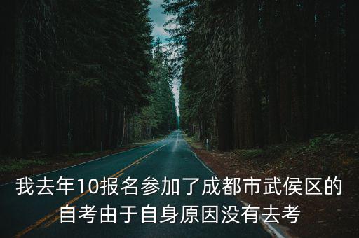 我去年10報名參加了成都市武侯區的自考由于自身原因沒有去考