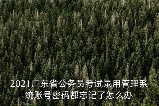 2021廣東省公務員考試錄用管理系統賬號密碼都忘記了怎么辦