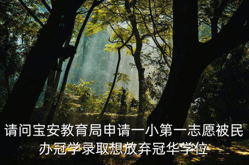 請問寶安教育局申請一小第一志愿被民辦冠學錄取想放棄冠華學位