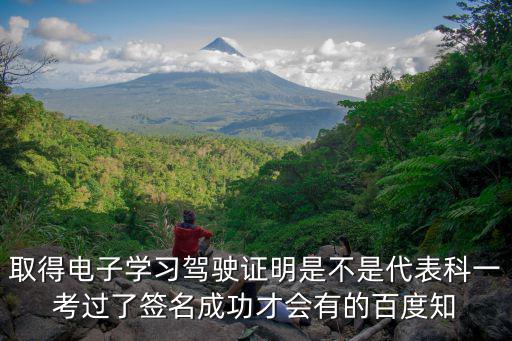 取得電子學(xué)習(xí)駕駛證明是不是代表科一考過了簽名成功才會(huì)有的百度知