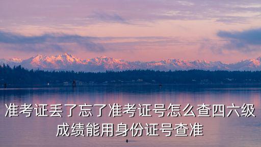 準(zhǔn)考證丟了忘了準(zhǔn)考證號(hào)怎么查四六級(jí)成績(jī)能用身份證號(hào)查準(zhǔn)