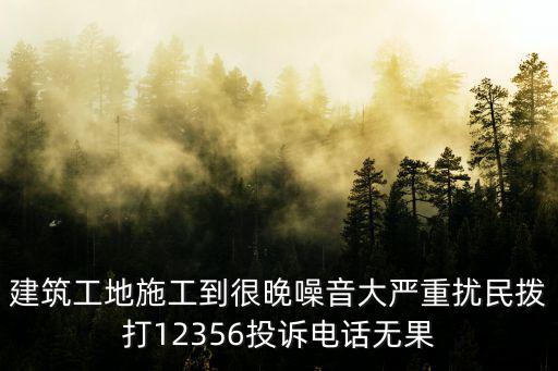 施工噪音投訴電話，建筑工地施工到很晚噪音大嚴(yán)重?cái)_民撥打12356投訴電話無(wú)果