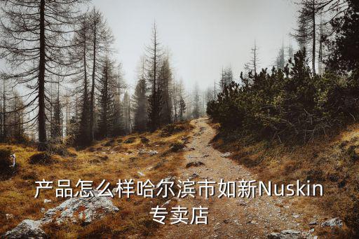 產(chǎn)品怎么樣哈爾濱市如新Nuskin專賣店