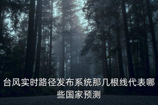 臺風實時路徑發布系統那幾根線代表哪些國家預測