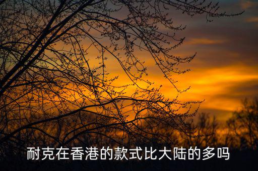 耐克在香港的款式比大陸的多嗎
