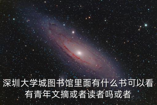 深圳大學城圖書館里面有什么書可以看有青年文摘或者讀者嗎或者