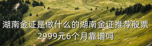 湖南金證是做什么的湖南金證推薦股票2999元6個月靠譜嗎