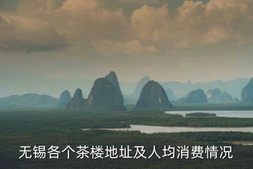 無錫各個茶樓地址及人均消費(fèi)情況