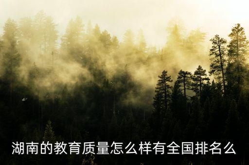 湖南的教育質量怎么樣有全國排名么