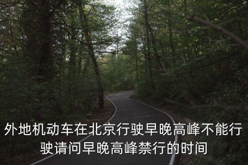 外地機動車在北京行駛早晚高峰不能行駛請問早晚高峰禁行的時間