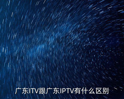 廣東ITV跟廣東IPTV有什么區(qū)別