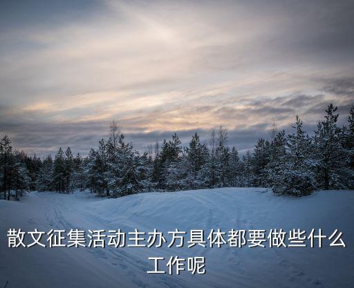 散文征集活動主辦方具體都要做些什么工作呢