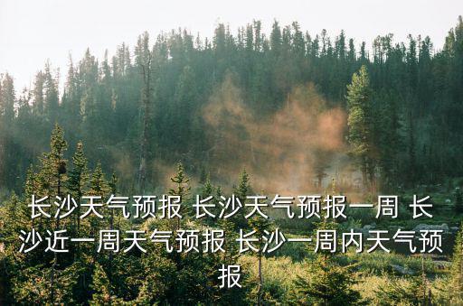 湖南長沙天氣預報，長沙的天氣你怎么啦