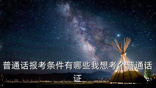 普通話報(bào)名條件，考普通話證要具有什么的條件要考些什么