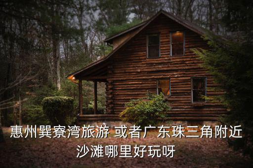 惠州巽寮灣旅游 或者廣東珠三角附近沙灘哪里好玩呀