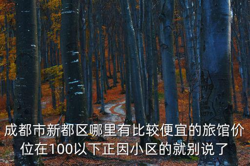 成都市新都區哪里有比較便宜的旅館價位在100以下正因小區的就別說了