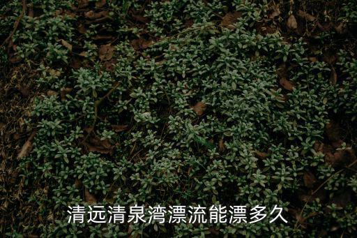 清泉灣漂流，清遠(yuǎn)清泉灣漂流能漂多久