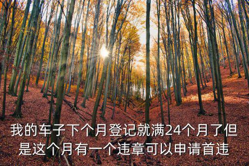 我的車子下個月登記就滿24個月了但是這個月有一個違章可以申請首違