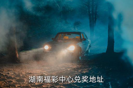 湖南福彩，湖南福彩中心兌獎