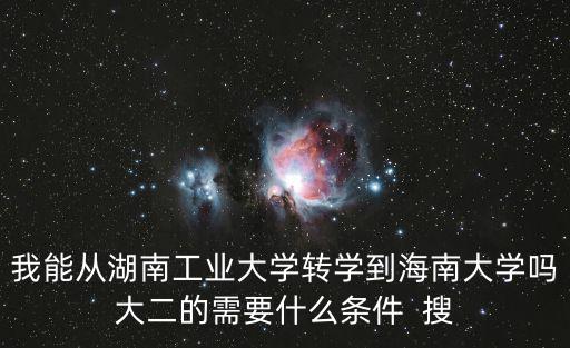 我能從湖南工業大學轉學到海南大學嗎大二的需要什么條件  搜