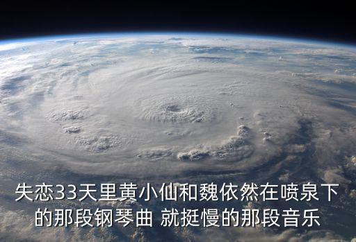 失戀33天里黃小仙和魏依然在噴泉下的那段鋼琴曲 就挺慢的那段音樂