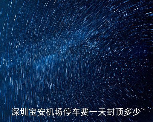深圳寶安機場停車費一天封頂多少