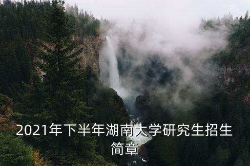 2021年下半年湖南大學研究生招生簡章