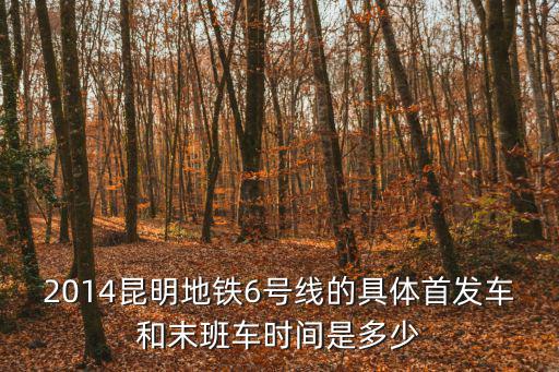 6號線一期，2014昆明地鐵6號線的具體首發(fā)車和末班車時間是多少