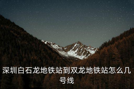 深圳白石龍地鐵站到雙龍地鐵站怎么幾號線