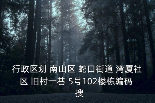 行政區劃 南山區 蛇口街道 灣廈社區 舊村一巷 5號102樓棟編碼   搜