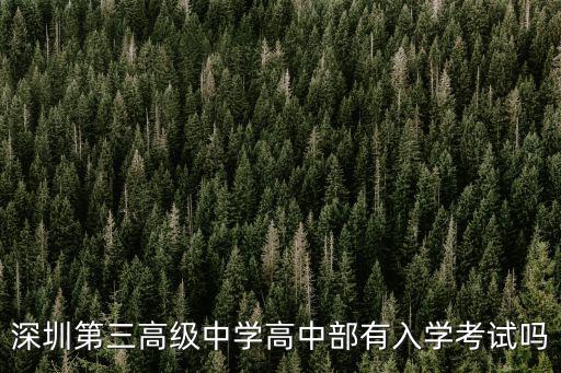 深圳市第三高級中學，深圳第三高級中學高中部有入學考試嗎