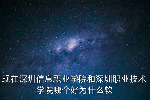 現(xiàn)在深圳信息職業(yè)學(xué)院和深圳職業(yè)技術(shù)學(xué)院哪個好為什么軟
