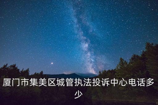 城管熱線，廈門市集美區(qū)城管執(zhí)法投訴中心電話多少