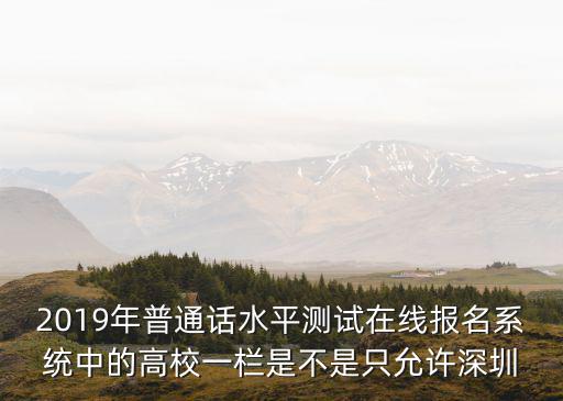 2019年普通話水平測(cè)試在線報(bào)名系統(tǒng)中的高校一欄是不是只允許深圳