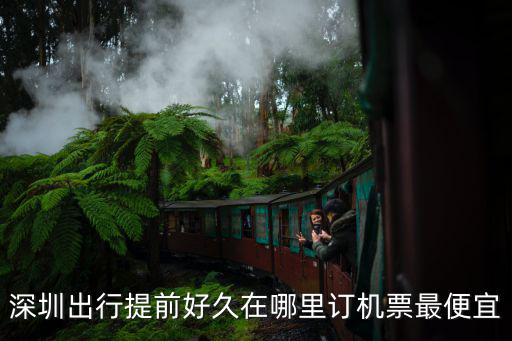 深圳出行提前好久在哪里訂機票最便宜