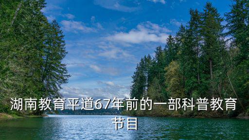 湖南教育平道67年前的一部科普教育節目
