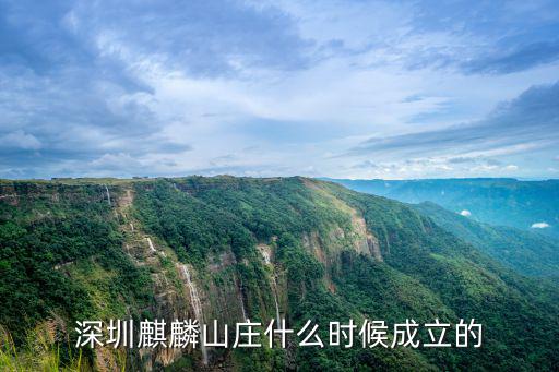 深圳麒麟山莊什么時候成立的